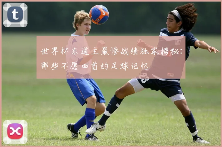 世界杯东道主最惨战绩独家揭秘：那些不愿回首的足球记忆