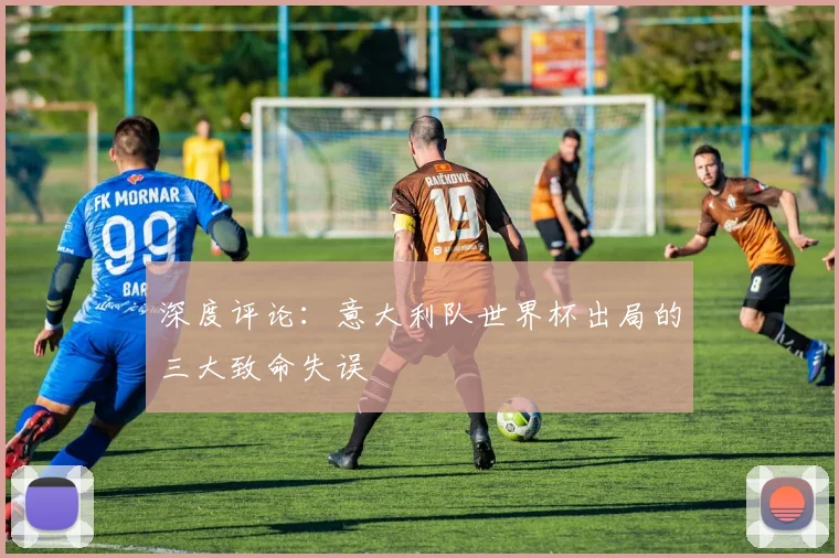 深度评论：意大利队世界杯出局的三大致命失误