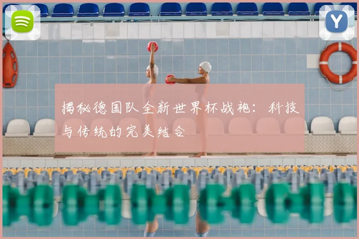 揭秘德国队全新世界杯战袍:科技与传统的完美结合