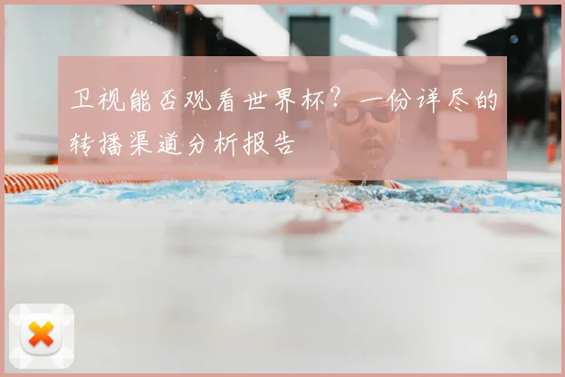 卫视能否观看世界杯?一份详尽的转播渠道分析报告