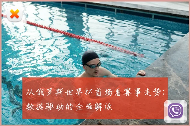 从俄罗斯世界杯首场看赛事走势：数据驱动的全面解读