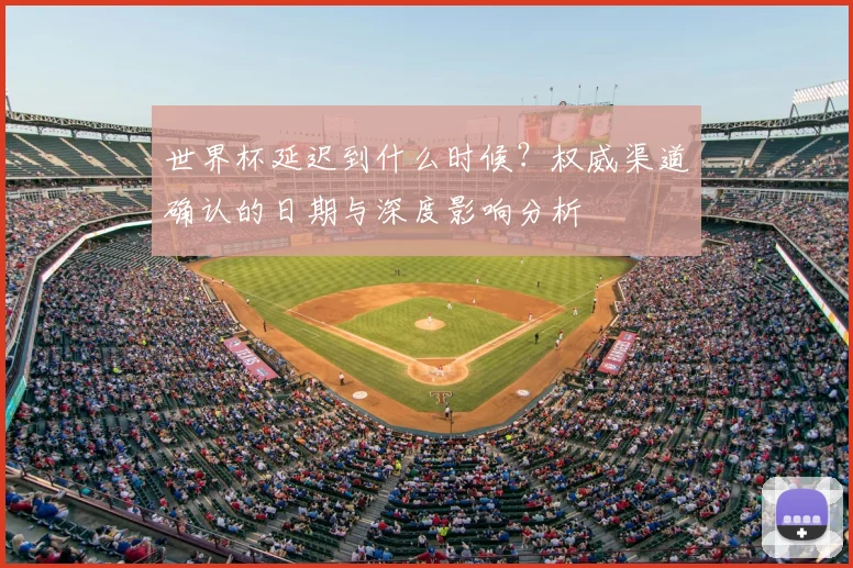 世界杯延迟到什么时候?权威渠道确认的日期与深度影响分析