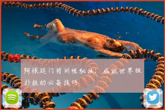 阿根廷门将训练秘诀：成就世界级扑救的必备技巧