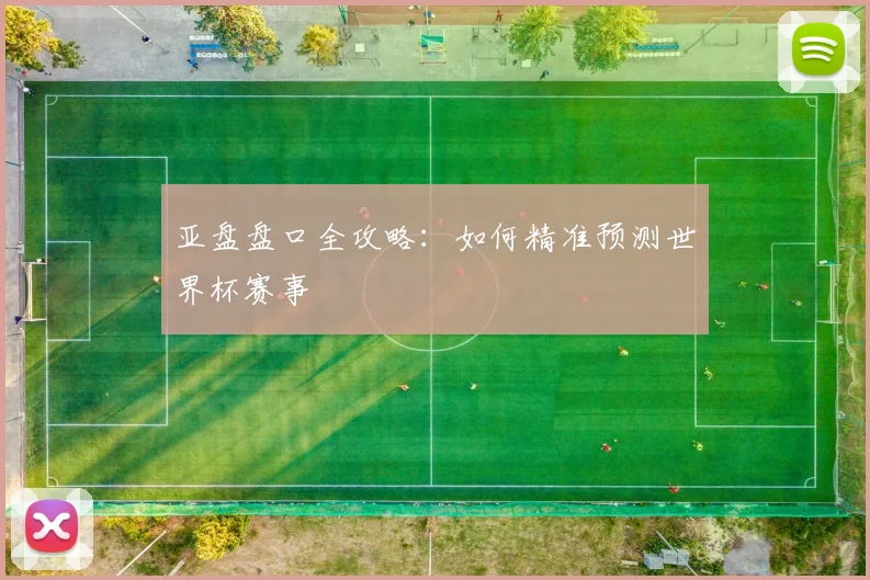 亚盘盘口全攻略:如何精准预测世界杯赛事