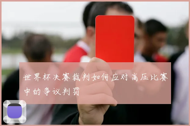 世界杯决赛裁判如何应对高压比赛中的争议判罚