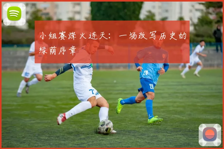 小组赛烽火连天：一场改写历史的绿荫序章