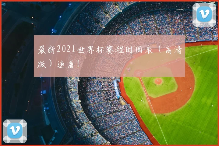 最新2021世界杯赛程时间表（高清版）速看！