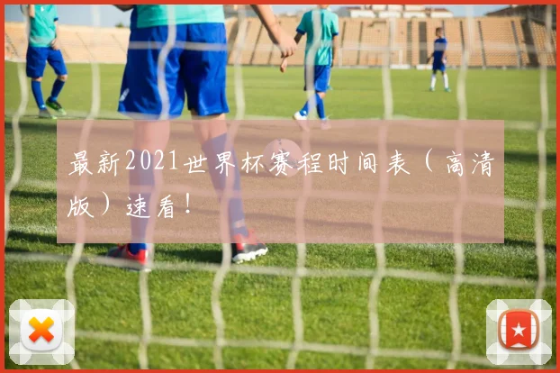 最新2021世界杯赛程时间表（高清版）速看！