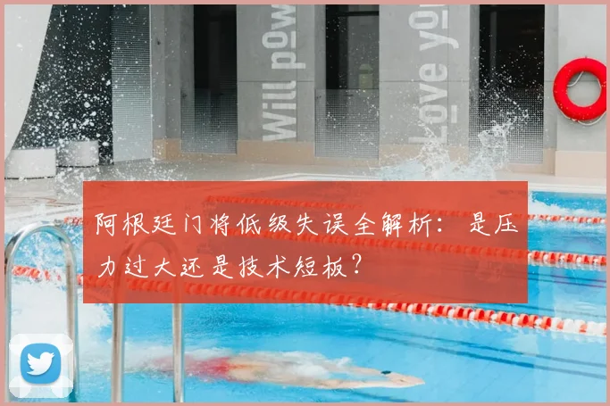 阿根廷门将低级失误全解析：是压力过大还是技术短板？