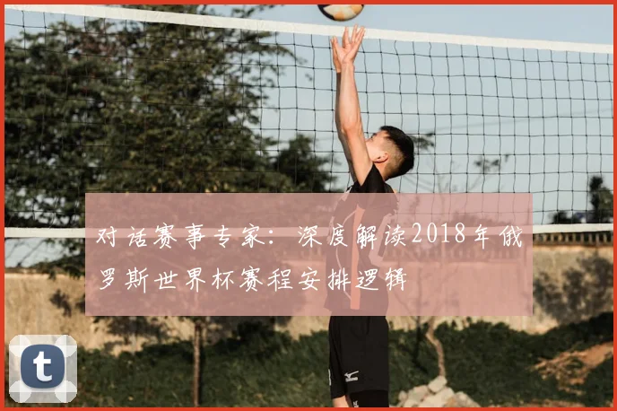对话赛事专家:深度解读2018年俄罗斯世界杯赛程安排逻辑