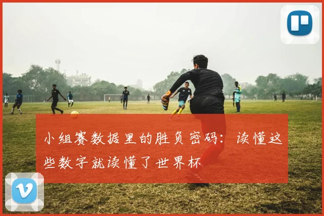 小组赛数据里的胜负密码：读懂这些数字就读懂了世界杯