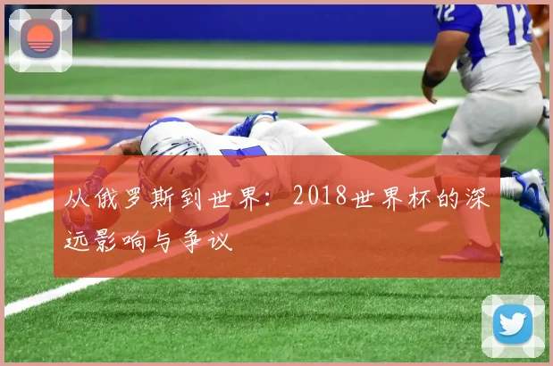 从俄罗斯到世界：2018世界杯的深远影响与争议