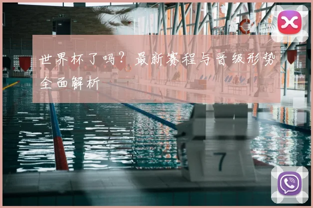 世界杯了吗？最新赛程与晋级形势全面解析