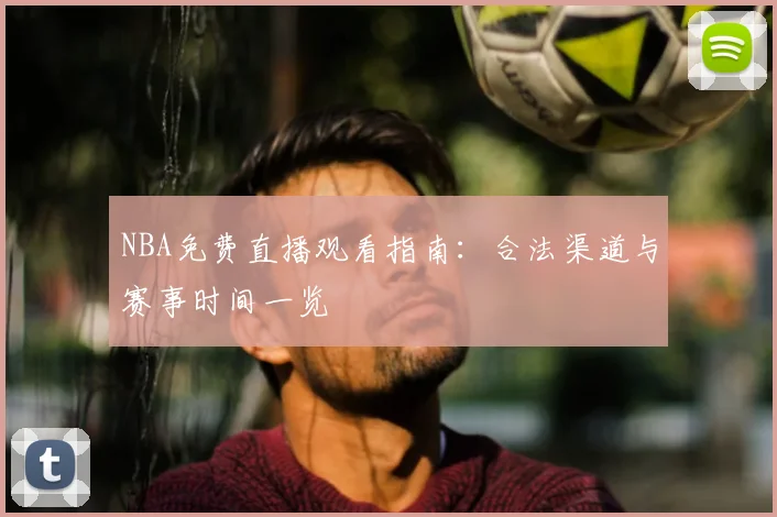 NBA免费直播观看指南：合法渠道与赛事时间一览