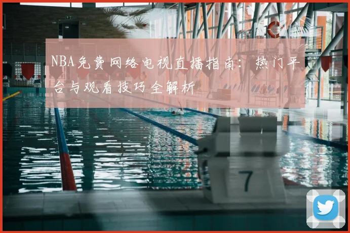 NBA免费网络电视直播指南：热门平台与观看技巧全解析