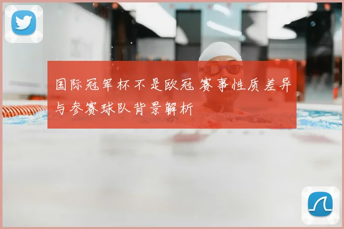 国际冠军杯不是欧冠 赛事性质差异与参赛球队背景解析