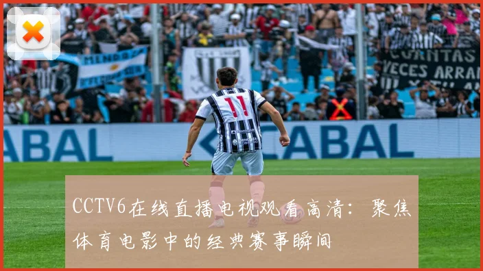 CCTV6在线直播电视观看高清：聚焦体育电影中的经典赛事瞬间