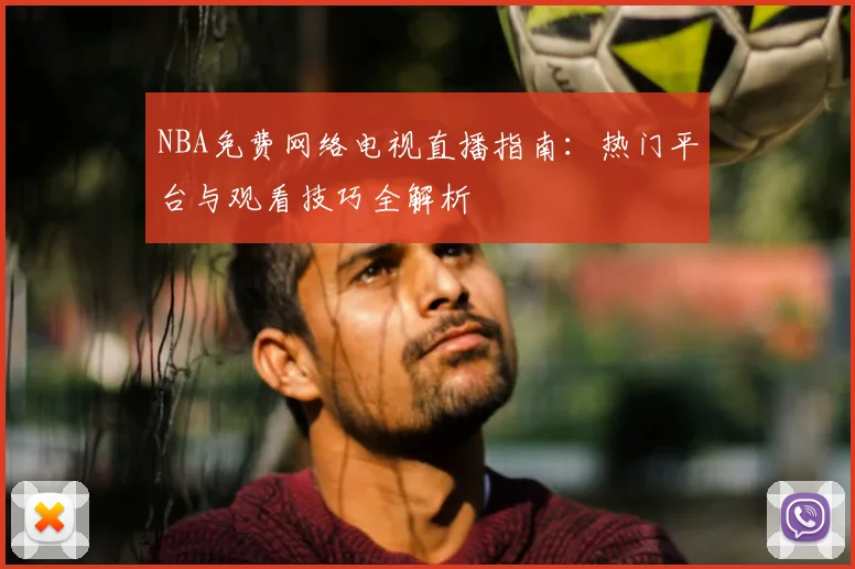 NBA免费网络电视直播指南：热门平台与观看技巧全解析