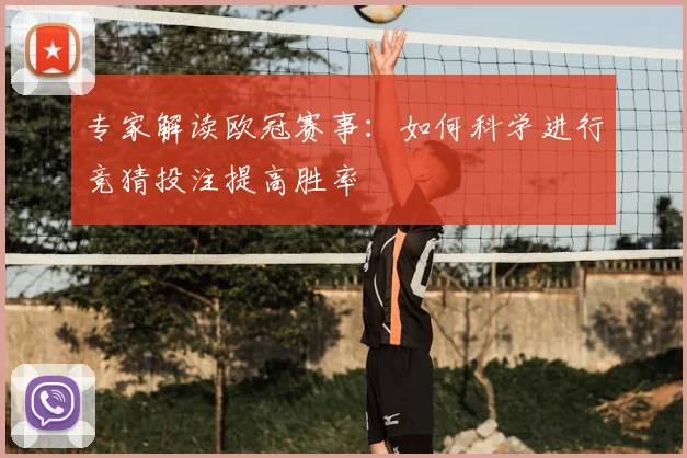 专家解读欧冠赛事：如何科学进行竞猜投注提高胜率