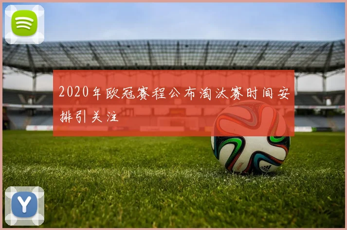 2020年欧冠赛程公布淘汰赛时间安排引关注