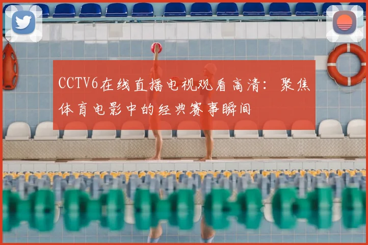CCTV6在线直播电视观看高清：聚焦体育电影中的经典赛事瞬间