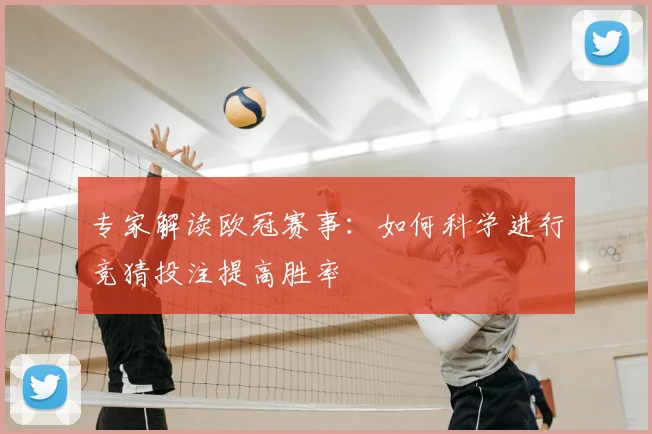 专家解读欧冠赛事：如何科学进行竞猜投注提高胜率