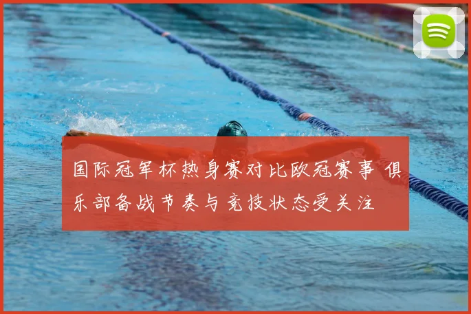 国际冠军杯热身赛对比欧冠赛事 俱乐部备战节奏与竞技状态受关注