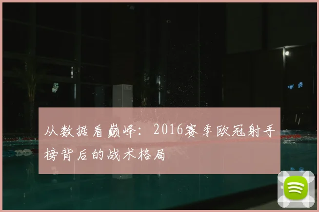 从数据看巅峰：2016赛季欧冠射手榜背后的战术格局